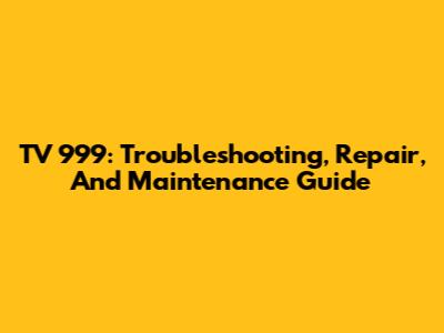 TV 999: Troubleshooting, Repair, And Maintenance Guide