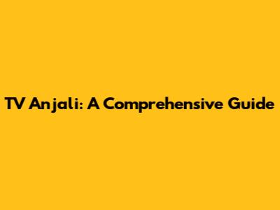 TV Anjali: A Comprehensive Guide