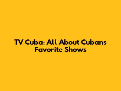 TV Cuba: All About Cubans' Favorite Shows