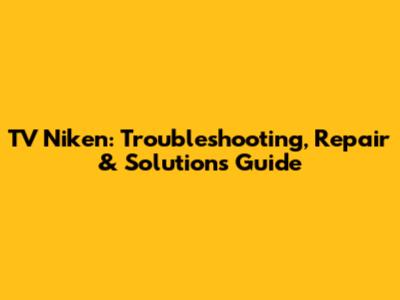 TV Niken: Troubleshooting, Repair & Solutions Guide