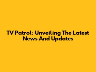 TV Patrol: Unveiling The Latest News And Updates