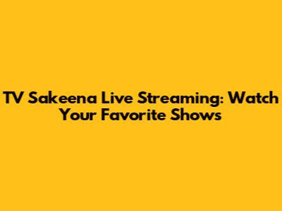 TV Sakeena Live Streaming: Watch Your Favorite Shows