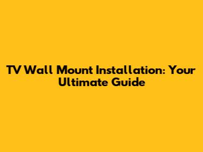 TV Wall Mount Installation: Your Ultimate Guide