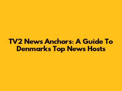 TV2 News Anchors: A Guide To Denmark's Top News Hosts