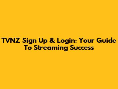 TVNZ Sign Up & Login: Your Guide To Streaming Success