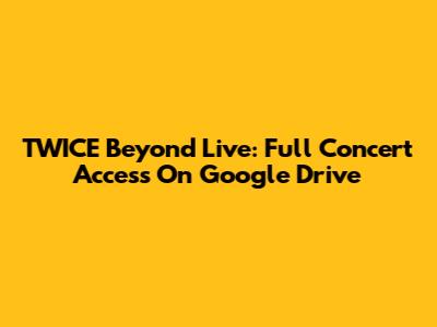 TWICE Beyond Live: Full Concert Access On Google Drive