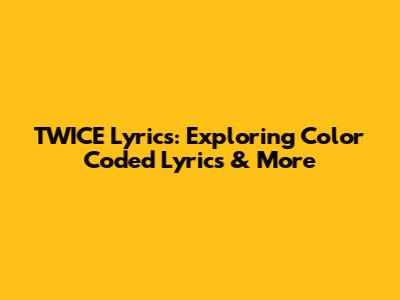 TWICE Lyrics: Exploring Color Coded Lyrics & More