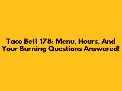 Taco Bell 178: Menu, Hours, And Your Burning Questions Answered!