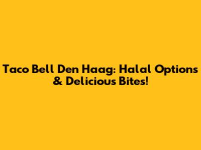 Taco Bell Den Haag: Halal Options & Delicious Bites!