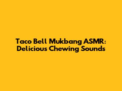Taco Bell Mukbang ASMR: Delicious Chewing Sounds