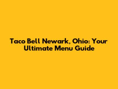 Taco Bell Newark, Ohio: Your Ultimate Menu Guide