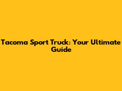 Tacoma Sport Truck: Your Ultimate Guide