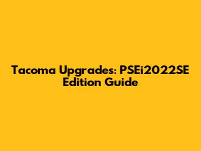 Tacoma Upgrades: PSEi2022SE Edition Guide