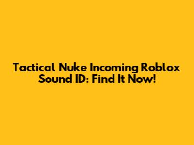 Tactical Nuke Incoming Roblox Sound ID: Find It Now!