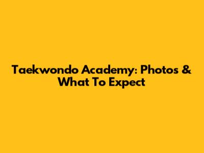 Taekwondo Academy: Photos & What To Expect
