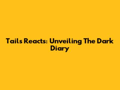 Tails Reacts: Unveiling The Dark Diary