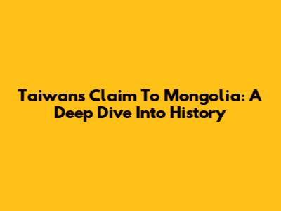 Taiwan's Claim To Mongolia: A Deep Dive Into History