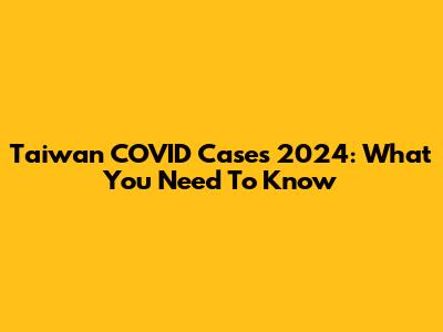 Taiwan COVID Cases 2024: What You Need To Know