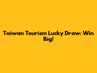 Taiwan Tourism Lucky Draw: Win Big!