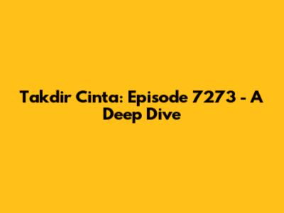 Takdir Cinta: Episode 7273 - A Deep Dive