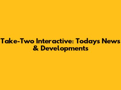 Take-Two Interactive: Today's News & Developments