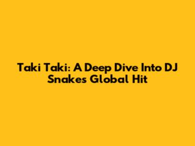 Taki Taki: A Deep Dive Into DJ Snake's Global Hit