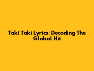 Taki Taki Lyrics: Decoding The Global Hit