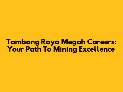 Tambang Raya Megah Careers: Your Path To Mining Excellence