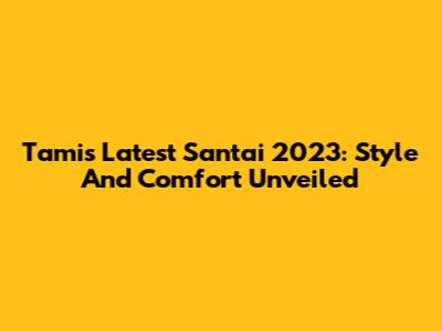 Tami's Latest Santai 2023: Style And Comfort Unveiled