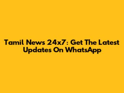 Tamil News 24x7: Get The Latest Updates On WhatsApp