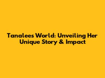 Tanalee's World: Unveiling Her Unique Story & Impact