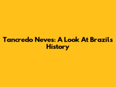 Tancredo Neves: A Look At Brazil's History