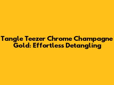 Tangle Teezer Chrome Champagne Gold: Effortless Detangling