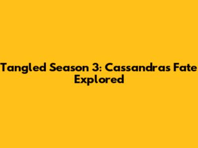 Tangled Season 3: Cassandra's Fate Explored