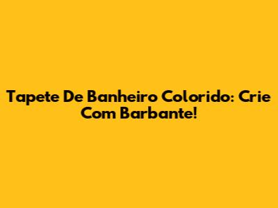 Tapete De Banheiro Colorido: Crie Com Barbante!