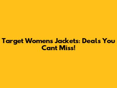 Target Women's Jackets: Deals You Can't Miss!