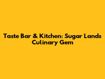 Taste Bar & Kitchen: Sugar Land's Culinary Gem
