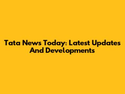 Tata News Today: Latest Updates And Developments