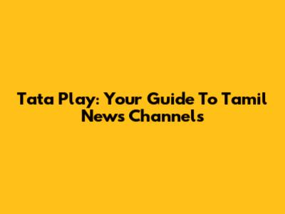 Tata Play: Your Guide To Tamil News Channels