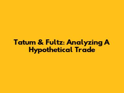 Tatum & Fultz: Analyzing A Hypothetical Trade