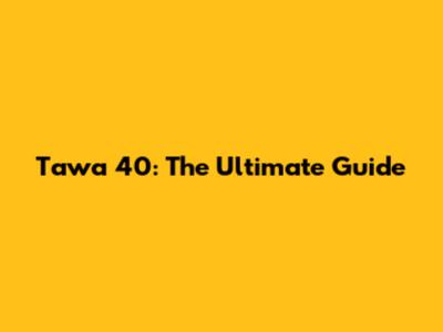 Tawa 40: The Ultimate Guide