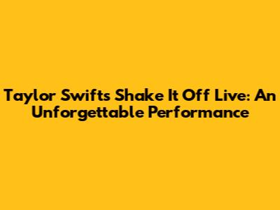 Taylor Swift's "Shake It Off" Live: An Unforgettable Performance