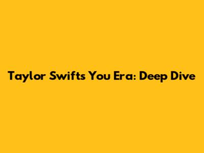 Taylor Swift's "You" Era: Deep Dive