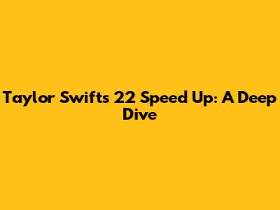 Taylor Swift's '22' Speed Up: A Deep Dive