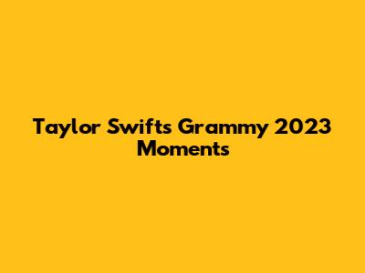 Taylor Swift's Grammy 2023 Moments