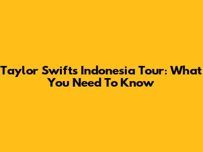 Taylor Swift's Indonesia Tour: What You Need To Know