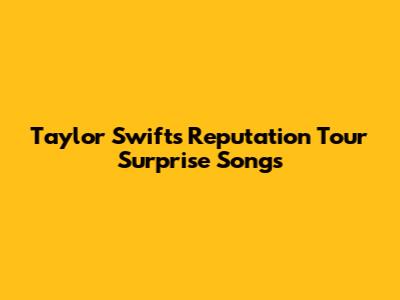Taylor Swift's Reputation Tour Surprise Songs
