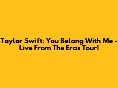 Taylor Swift: You Belong With Me - Live From The Eras Tour!