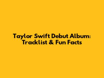 Taylor Swift Debut Album: Tracklist & Fun Facts