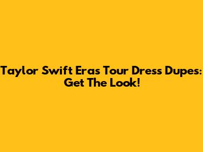 Taylor Swift Eras Tour Dress Dupes: Get The Look!